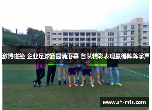 激情碰撞 企业足球赛圆满落幕 各队精彩表现赢得阵阵掌声