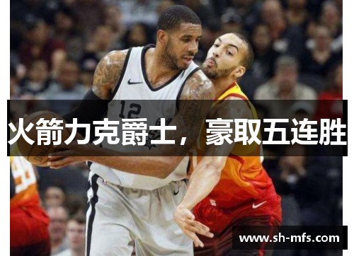 火箭力克爵士，豪取五连胜
