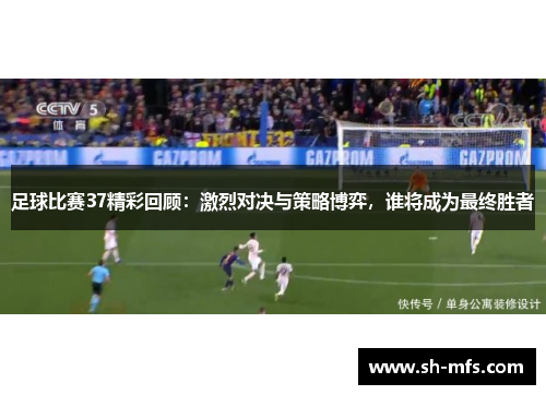 足球比赛37精彩回顾：激烈对决与策略博弈，谁将成为最终胜者