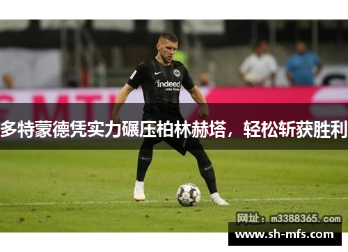 多特蒙德凭实力碾压柏林赫塔，轻松斩获胜利