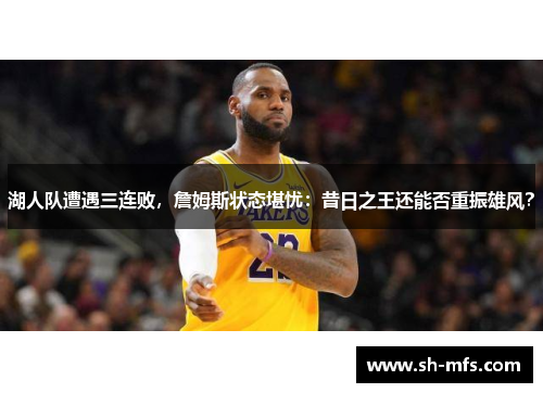 湖人队遭遇三连败，詹姆斯状态堪忧：昔日之王还能否重振雄风？