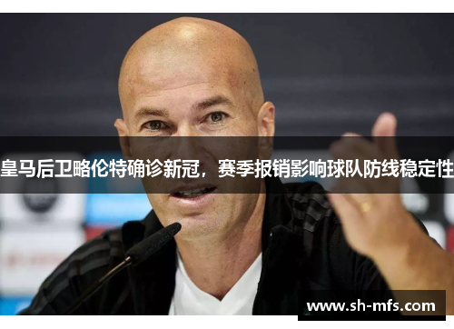 皇马后卫略伦特确诊新冠，赛季报销影响球队防线稳定性