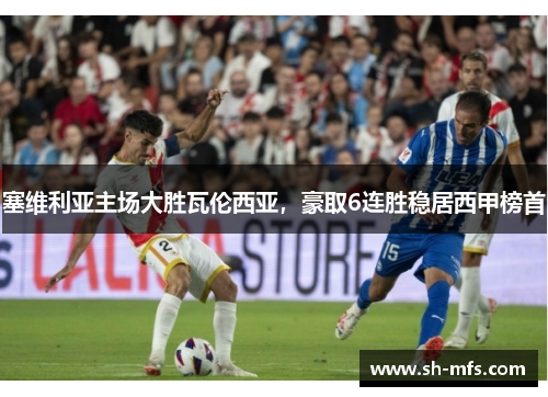 塞维利亚主场大胜瓦伦西亚，豪取6连胜稳居西甲榜首