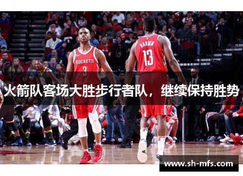 火箭队客场大胜步行者队，继续保持胜势