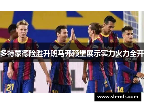 多特蒙德险胜升班马弗赖堡展示实力火力全开