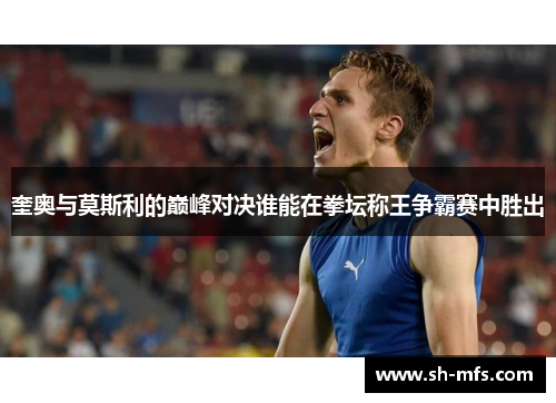 奎奥与莫斯利的巅峰对决谁能在拳坛称王争霸赛中胜出