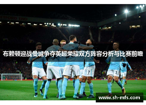 布赖顿迎战曼城争夺英超荣耀双方阵容分析与比赛前瞻