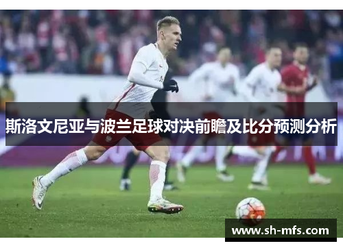 斯洛文尼亚与波兰足球对决前瞻及比分预测分析
