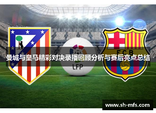 曼城与皇马精彩对决录播回顾分析与赛后亮点总结