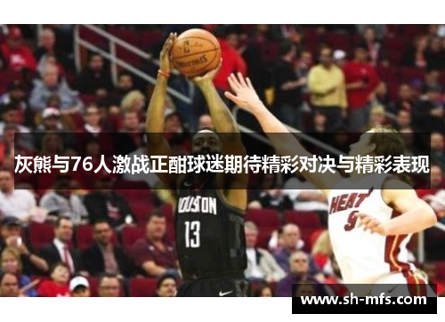 灰熊与76人激战正酣球迷期待精彩对决与精彩表现