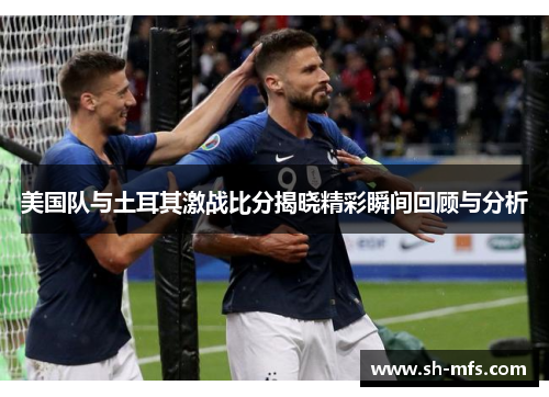 美国队与土耳其激战比分揭晓精彩瞬间回顾与分析
