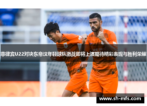 菲律宾U22对决东帝汶年轻球队激战即将上演期待精彩表现与胜利荣耀