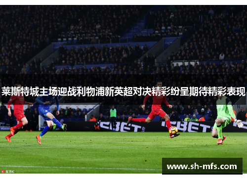 莱斯特城主场迎战利物浦新英超对决精彩纷呈期待精彩表现