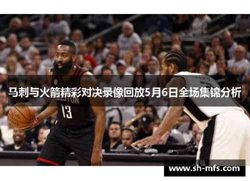马刺与火箭精彩对决录像回放5月6日全场集锦分析