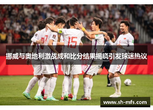 挪威与奥地利激战成和比分结果揭晓引发球迷热议