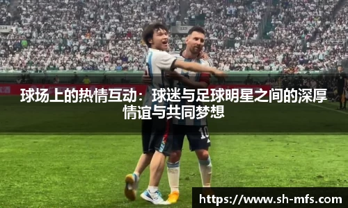 球场上的热情互动：球迷与足球明星之间的深厚情谊与共同梦想