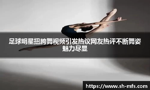 足球明星扭胯舞视频引发热议网友热评不断舞姿魅力尽显